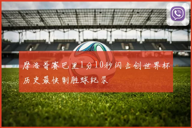 摩洛哥赛巴里1分10秒闪击创世界杯历史最快制胜球纪录