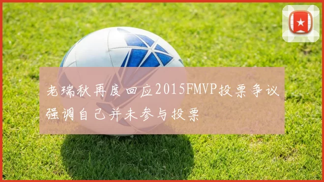 老瑞秋再度回应2015FMVP投票争议强调自己并未参与投票