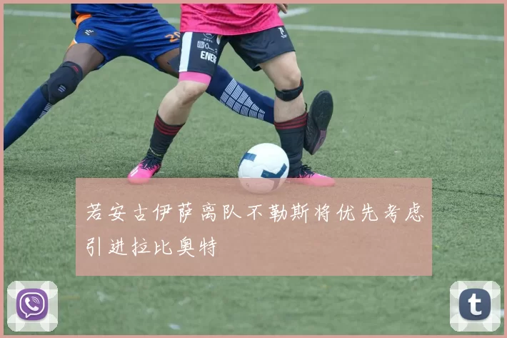 若安古伊萨离队不勒斯将优先考虑引进拉比奥特