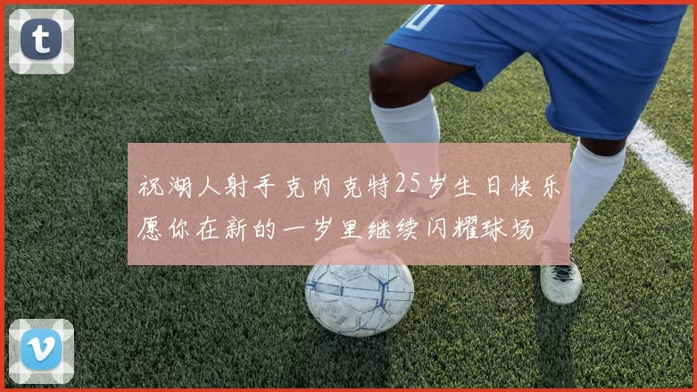 祝湖人射手克内克特25岁生日快乐愿你在新的一岁里继续闪耀球场