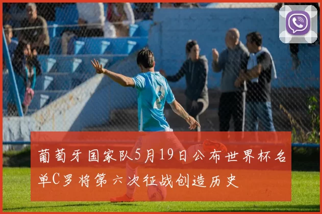 葡萄牙国家队5月19日公布世界杯名单C罗将第六次征战创造历史
