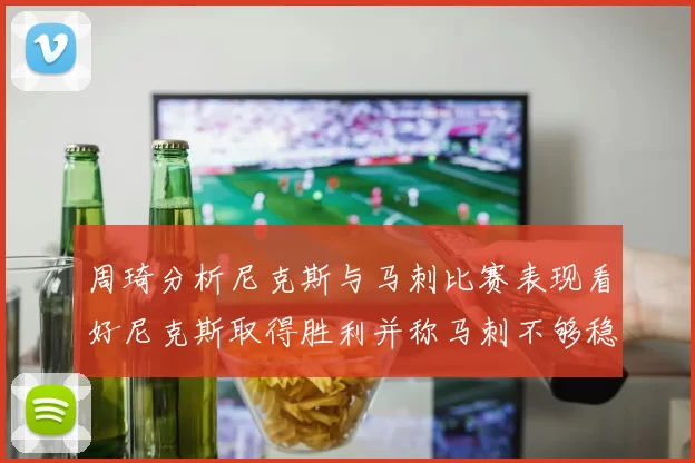 周琦分析尼克斯与马刺比赛表现看好尼克斯取得胜利并称马刺不够稳定