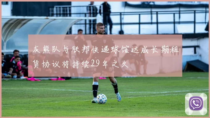 灰熊队与联邦快递球馆达成长期租赁协议将持续29年之久