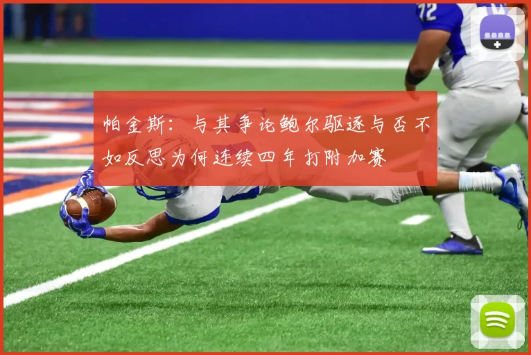 帕金斯：与其争论鲍尔驱逐与否不如反思为何连续四年打附加赛