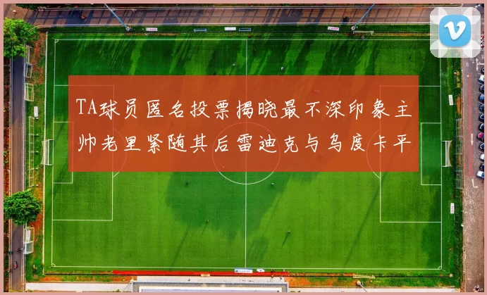 TA球员匿名投票揭晓最不深印象主帅老里紧随其后雷迪克与乌度卡平分秋色