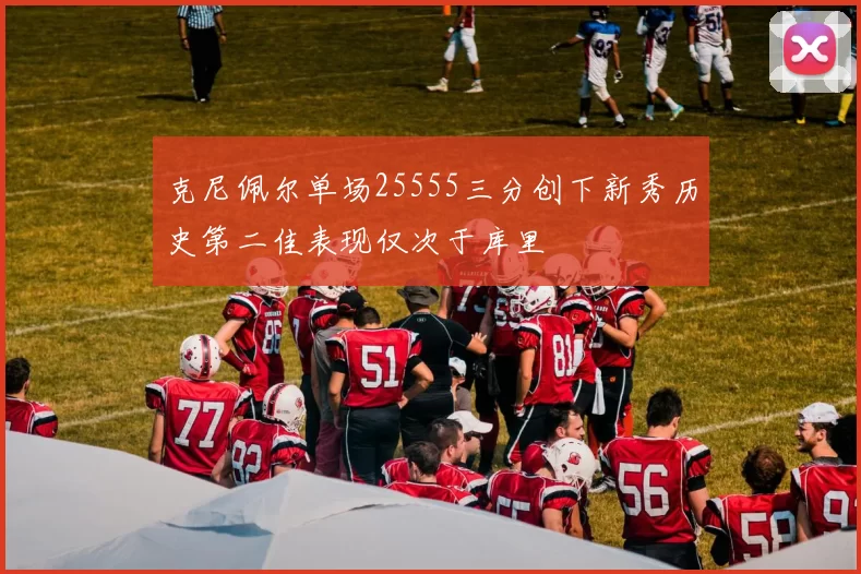 克尼佩尔单场25555三分创下新秀历史第二佳表现仅次于库里